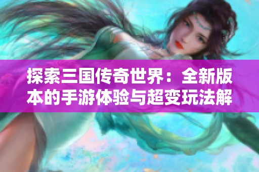 探索三国传奇世界：全新版本的手游体验与超变玩法解析