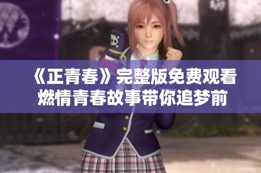 《正青春》完整版免费观看 燃情青春故事带你追梦前行