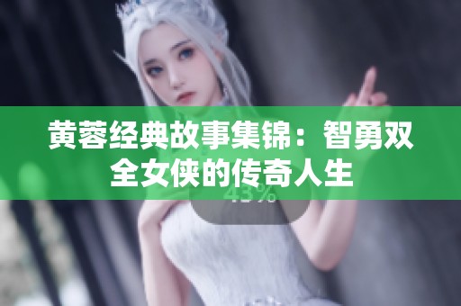 黄蓉经典故事集锦：智勇双全女侠的传奇人生