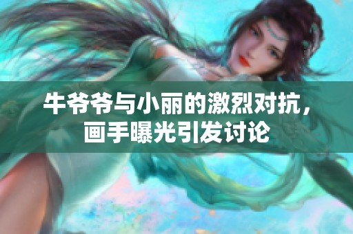 牛爷爷与小丽的激烈对抗，画手曝光引发讨论