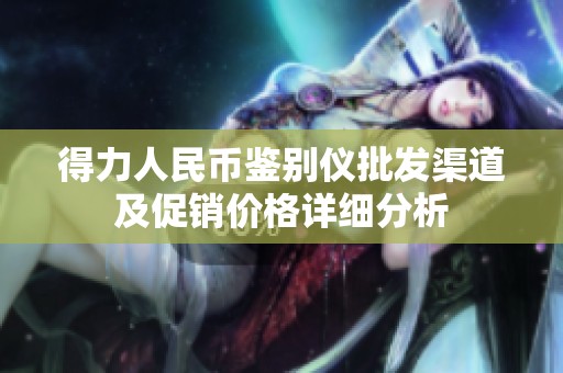 得力人民币鉴别仪批发渠道及促销价格详细分析