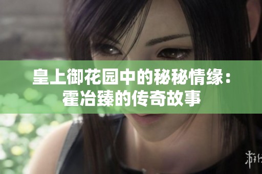 皇上御花园中的秘秘情缘：霍冶臻的传奇故事