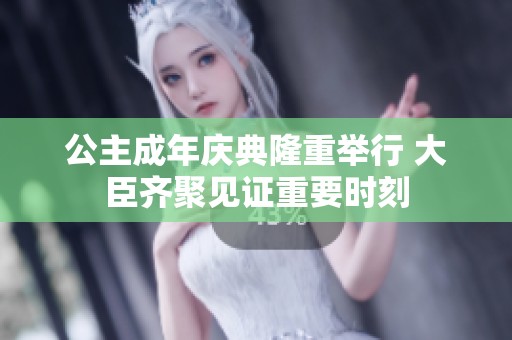 公主成年庆典隆重举行 大臣齐聚见证重要时刻