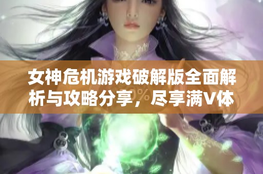 女神危机游戏破解版全面解析与攻略分享，尽享满V体验