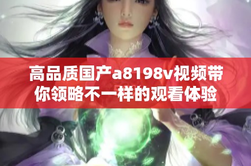 高品质国产a8198v视频带你领略不一样的观看体验