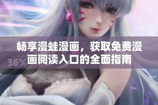 畅享漫蛙漫画，获取免费漫画阅读入口的全面指南