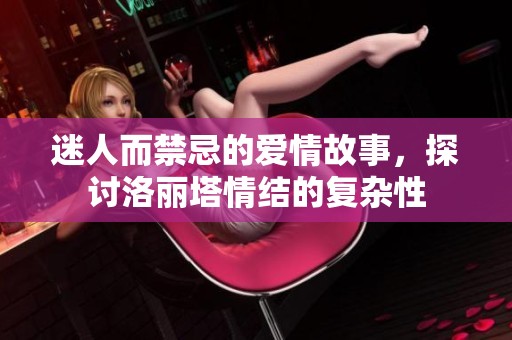 迷人而禁忌的爱情故事，探讨洛丽塔情结的复杂性