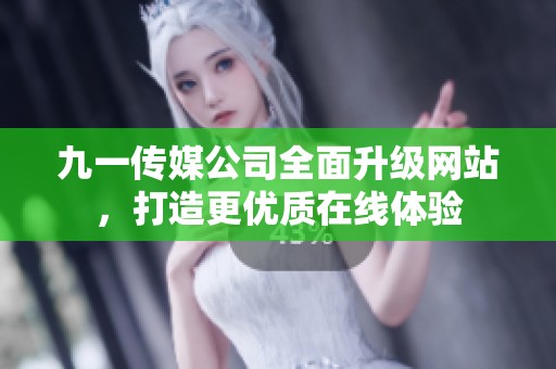 九一传媒公司全面升级网站，打造更优质在线体验