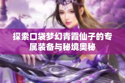 探索口袋梦幻青霞仙子的专属装备与秘境奥秘