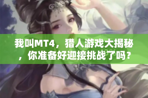 我叫MT4，猎人游戏大揭秘，你准备好迎接挑战了吗？