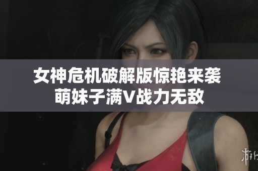 女神危机破解版惊艳来袭 萌妹子满V战力无敌