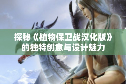 探秘《植物保卫战汉化版》的独特创意与设计魅力
