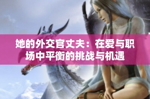 她的外交官丈夫：在爱与职场中平衡的挑战与机遇