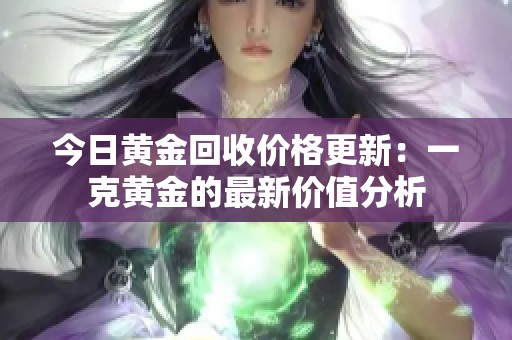 今日黄金回收价格更新：一克黄金的最新价值分析