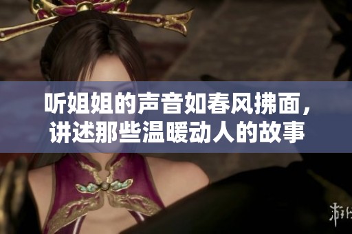 听姐姐的声音如春风拂面，讲述那些温暖动人的故事