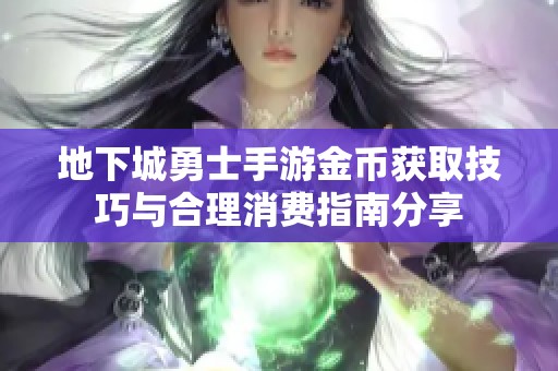 地下城勇士手游金币获取技巧与合理消费指南分享