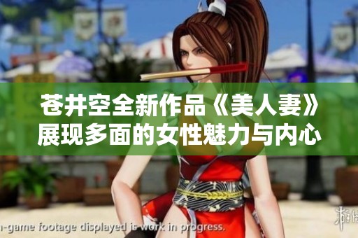 苍井空全新作品《美人妻》展现多面的女性魅力与内心世界