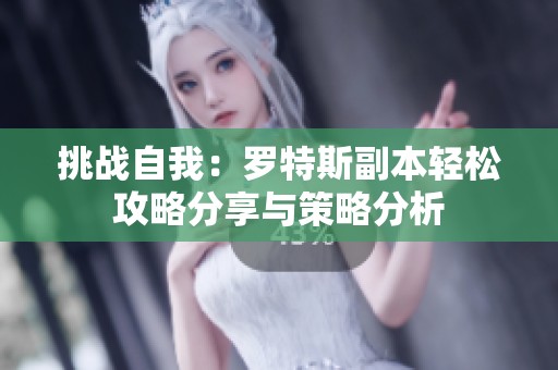 挑战自我：罗特斯副本轻松攻略分享与策略分析