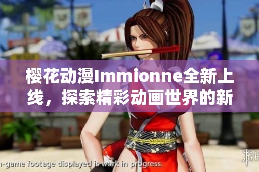 樱花动漫Immionne全新上线，探索精彩动画世界的新体验