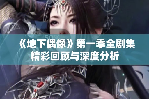 《地下偶像》第一季全剧集精彩回顾与深度分析