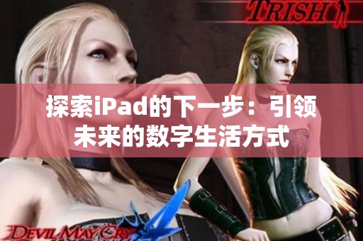 探索iPad的下一步：引领未来的数字生活方式