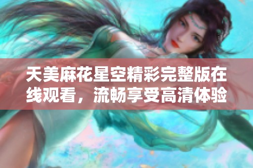 天美麻花星空精彩完整版在线观看，流畅享受高清体验