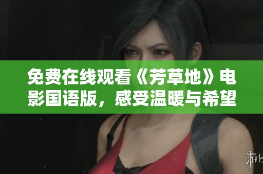 免费在线观看《芳草地》电影国语版，感受温暖与希望的故事