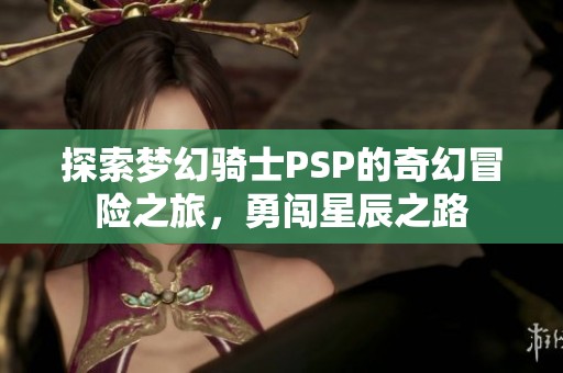 探索梦幻骑士PSP的奇幻冒险之旅，勇闯星辰之路