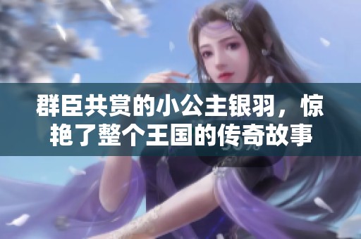 群臣共赏的小公主银羽，惊艳了整个王国的传奇故事