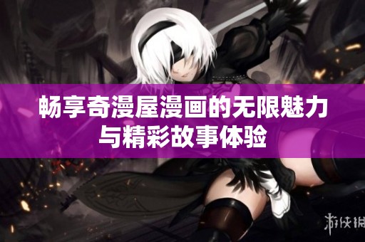 畅享奇漫屋漫画的无限魅力与精彩故事体验