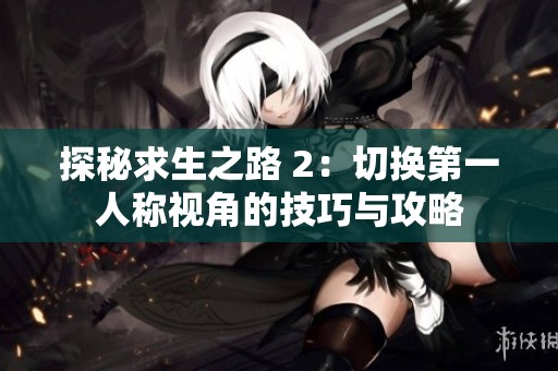 探秘求生之路 2：切换第一人称视角的技巧与攻略