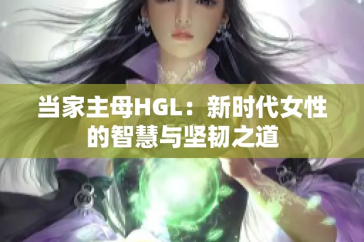 当家主母HGL：新时代女性的智慧与坚韧之道
