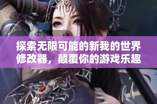 探索无限可能的新我的世界修改器，颠覆你的游戏乐趣!