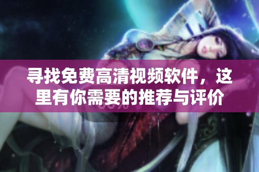 寻找免费高清视频软件，这里有你需要的推荐与评价