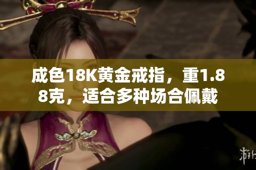 成色18K黄金戒指，重1.88克，适合多种场合佩戴