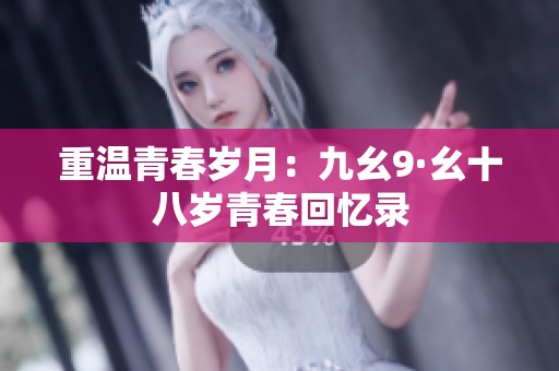重温青春岁月：九幺9·幺十八岁青春回忆录