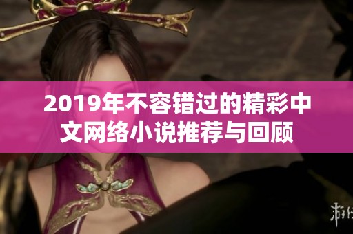 2019年不容错过的精彩中文网络小说推荐与回顾