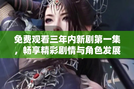 免费观看三年内新剧第一集，畅享精彩剧情与角色发展