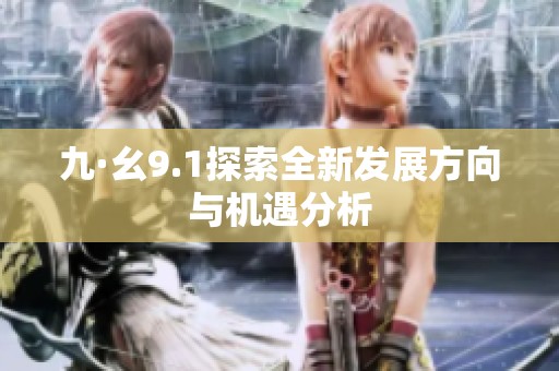 九·幺9.1探索全新发展方向与机遇分析