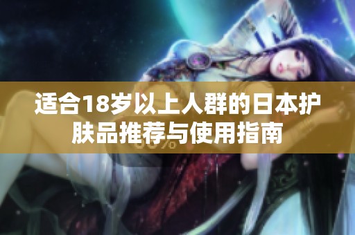 适合18岁以上人群的日本护肤品推荐与使用指南