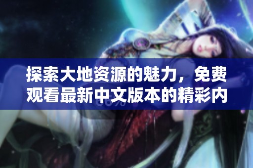 探索大地资源的魅力，免费观看最新中文版本的精彩内容