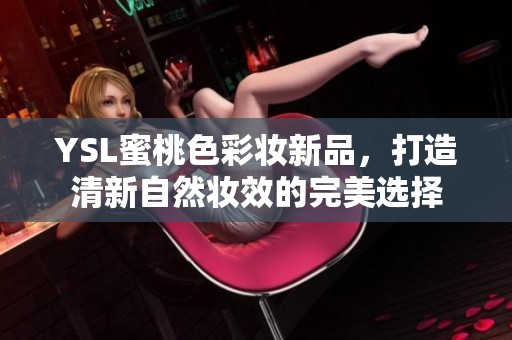 YSL蜜桃色彩妆新品，打造清新自然妆效的完美选择