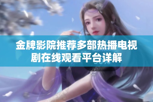 金牌影院推荐多部热播电视剧在线观看平台详解