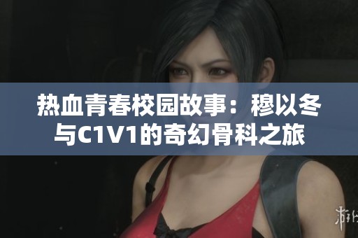 热血青春校园故事：穆以冬与C1V1的奇幻骨科之旅