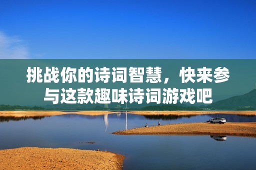 挑战你的诗词智慧，快来参与这款趣味诗词游戏吧