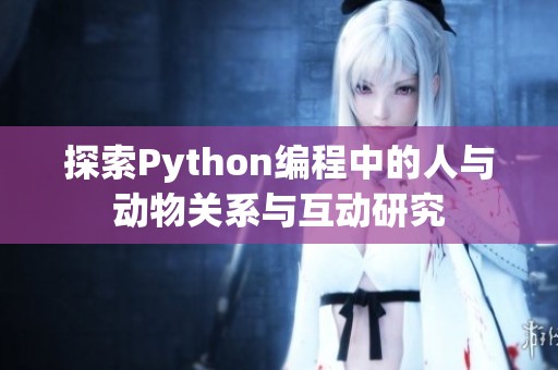 探索Python编程中的人与动物关系与互动研究