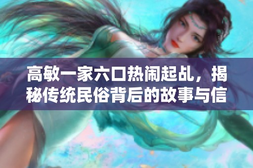 高敏一家六口热闹起乩，揭秘传统民俗背后的故事与信仰
