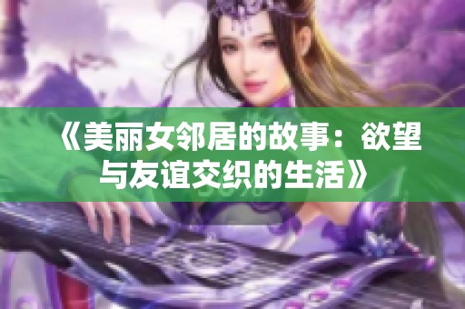 《美丽女邻居的故事：欲望与友谊交织的生活》