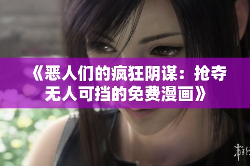 《恶人们的疯狂阴谋：抢夺无人可挡的免费漫画》