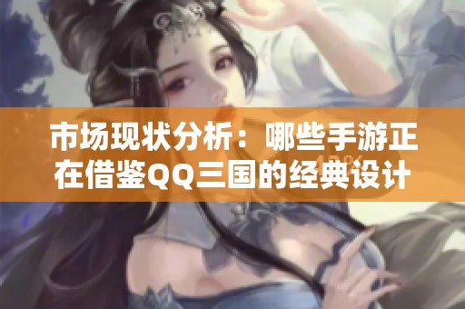 市场现状分析：哪些手游正在借鉴QQ三国的经典设计元素？